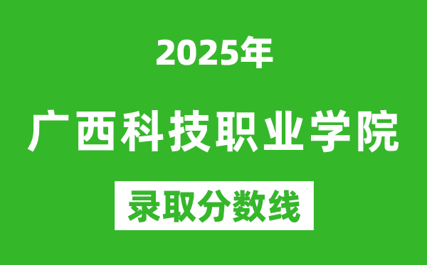 廣西科技職業(yè)學(xué)院2025年錄取分?jǐn)?shù)線(含2024歷年)