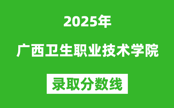 廣西衛(wèi)生職業(yè)技術(shù)學(xué)院2025年錄取分?jǐn)?shù)線(含2024歷年)