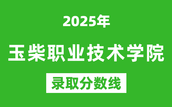 玉柴職業(yè)技術(shù)學(xué)院2025年錄取分?jǐn)?shù)線(含2024歷年)