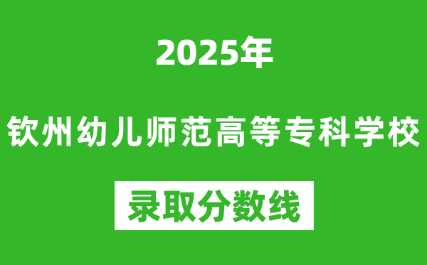 欽州幼兒師范高等專科學(xué)校2025年錄取分?jǐn)?shù)線(含2024歷年)