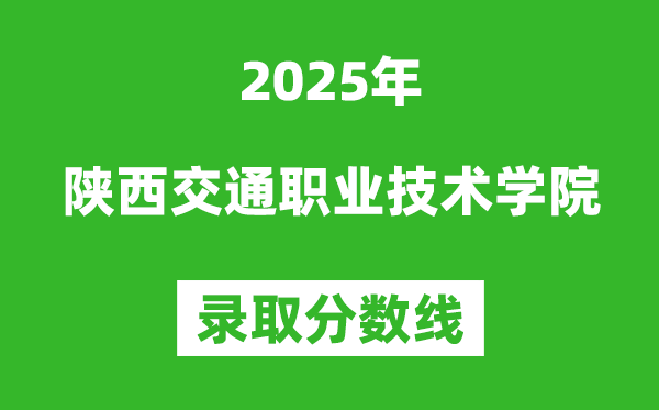 陜西交通職業(yè)技術(shù)學(xué)院2025年錄取分?jǐn)?shù)線（含2024歷年）