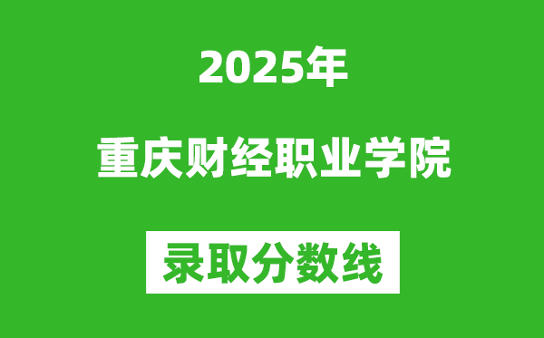 重慶財(cái)經(jīng)職業(yè)學(xué)院2025年錄取分?jǐn)?shù)線（含2024歷年）