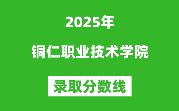 銅仁職業(yè)技術(shù)學(xué)院2025年錄取分數(shù)線(含2024歷年)