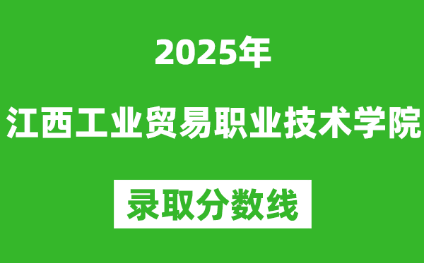 江西工業(yè)貿(mào)易職業(yè)技術(shù)學(xué)院2025年錄取分?jǐn)?shù)線（含2024歷年）