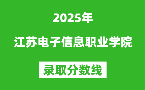 江蘇電子信息職業(yè)學(xué)院2025年錄取分數(shù)線（含2024歷年）