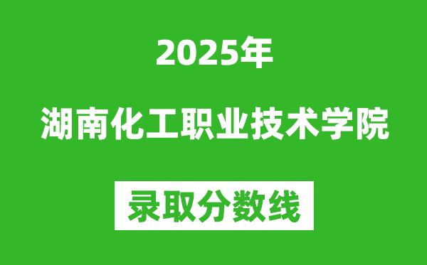 湖南化工職業(yè)技術(shù)學(xué)院2025年錄取分數(shù)線(含2024歷年)
