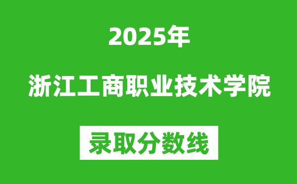 浙江工商職業(yè)技術(shù)學(xué)院2025年錄取分?jǐn)?shù)線(含2024歷年)