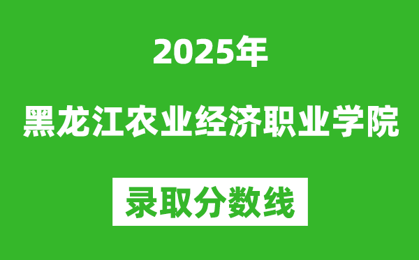 黑龍江農業(yè)經(jīng)濟職業(yè)學院2025年錄取分數(shù)線(含2024歷年)