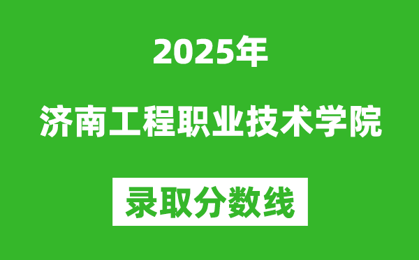 濟南工程職業(yè)技術(shù)學(xué)院2025年錄取分?jǐn)?shù)線(含2024歷年)