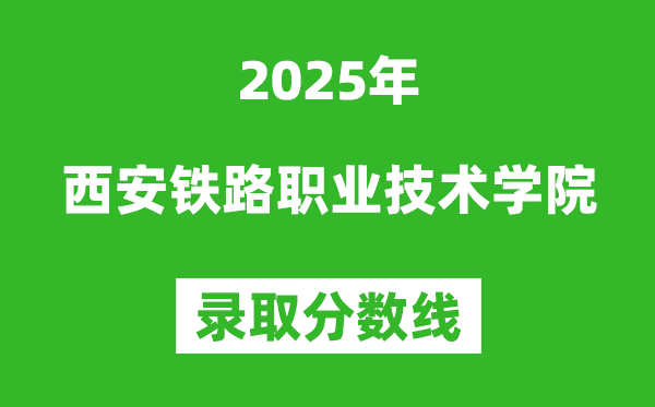 西安鐵路職業(yè)技術(shù)學(xué)院2025年錄取分?jǐn)?shù)線(含2024歷年)