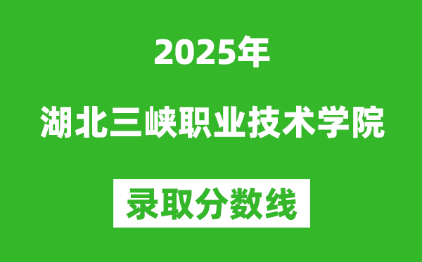 湖北三峽職業(yè)技術(shù)學(xué)院2025年錄取分?jǐn)?shù)線(含2024歷年)