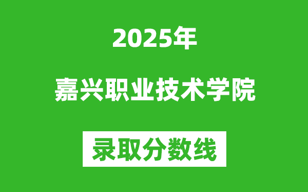 嘉興職業(yè)技術(shù)學(xué)院2025年錄取分?jǐn)?shù)線(含2024歷年)