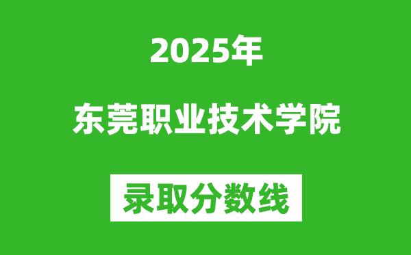 東莞職業(yè)技術(shù)學(xué)院2025年錄取分?jǐn)?shù)線(含2024歷年)