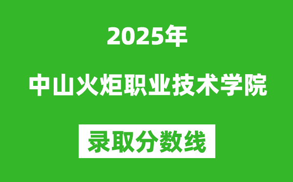 中山火炬職業(yè)技術(shù)學院2025年錄取分數(shù)線(含2024歷年)