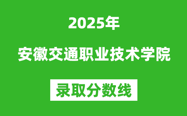 安徽交通職業(yè)技術(shù)學(xué)院2025年錄取分?jǐn)?shù)線(含2024歷年)