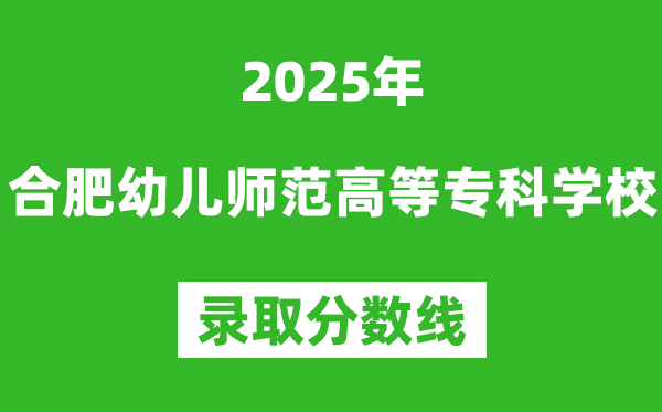 合肥幼兒師范高等專科學(xué)校2025年錄取分?jǐn)?shù)線(含2024歷年)