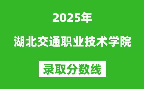 湖北交通職業(yè)技術(shù)學(xué)院2025年錄取分?jǐn)?shù)線(含2024歷年)