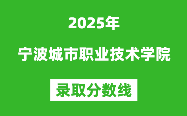 寧波城市職業(yè)技術(shù)學(xué)院2025年錄取分?jǐn)?shù)線(含2024歷年)