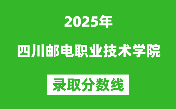 四川郵電職業(yè)技術(shù)學(xué)院2025年錄取分?jǐn)?shù)線(含2024歷年)