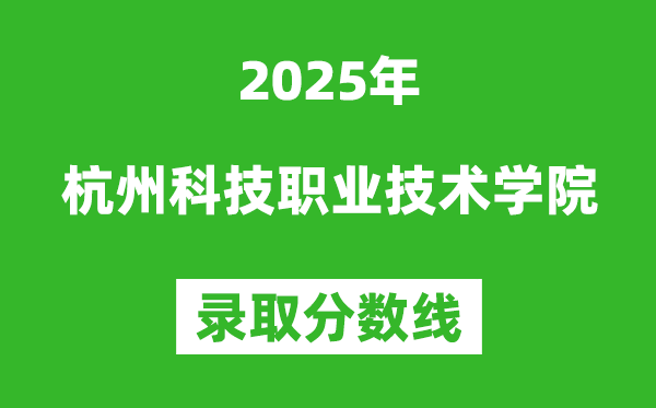 杭州科技職業(yè)技術(shù)學(xué)院2025年錄取分?jǐn)?shù)線(含2024歷年)
