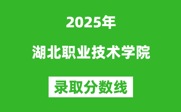 湖北職業(yè)技術(shù)學(xué)院2025年錄取分?jǐn)?shù)線(含2024歷年)