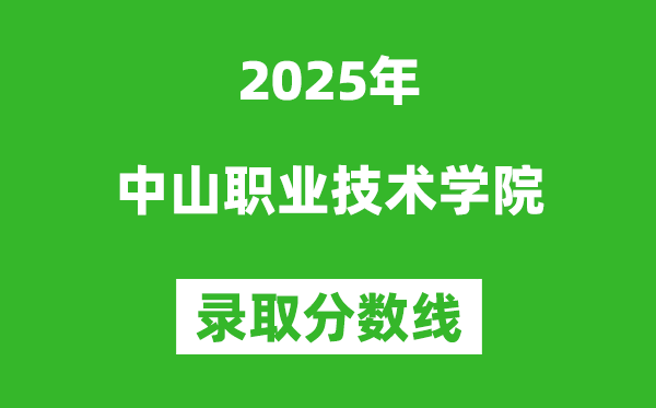 中山職業(yè)技術(shù)學院2025年錄取分數(shù)線(含2024歷年)