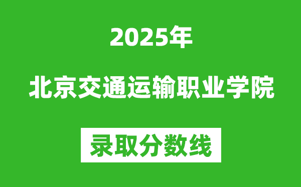 北京交通運(yùn)輸職業(yè)學(xué)院2025年錄取分?jǐn)?shù)線(含2024歷年)