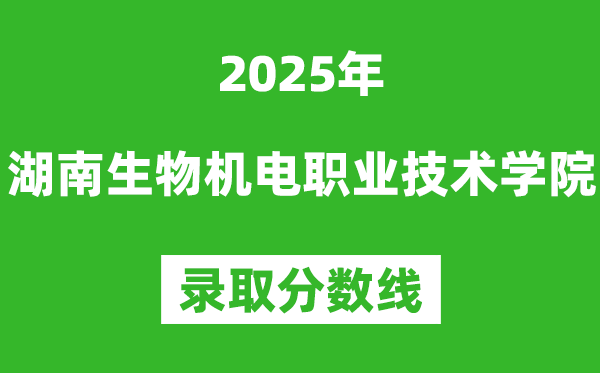 湖南生物機(jī)電職業(yè)技術(shù)學(xué)院2025年錄取分?jǐn)?shù)線（含2024歷年）
