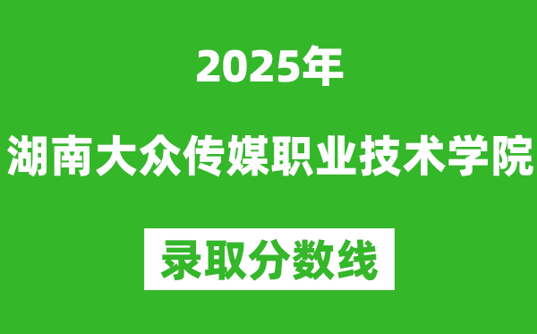 湖南大眾傳媒職業(yè)技術(shù)學(xué)院2025年錄取分?jǐn)?shù)線(含2024歷年)