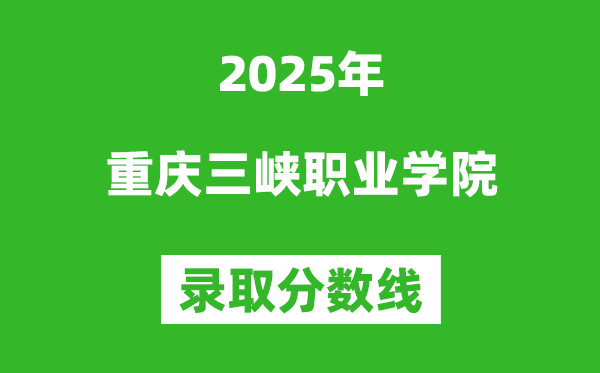 重慶三峽職業(yè)學院2025年錄取分數(shù)線(含2024歷年)