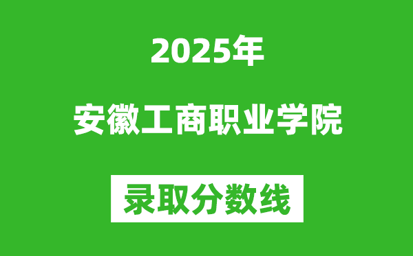 安徽工商職業(yè)學(xué)院2025年錄取分數(shù)線(含2024歷年)