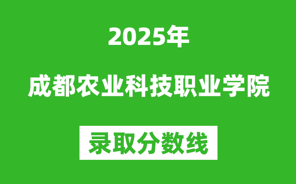 成都農(nóng)業(yè)科技職業(yè)學(xué)院2025年錄取分?jǐn)?shù)線(含2024歷年)