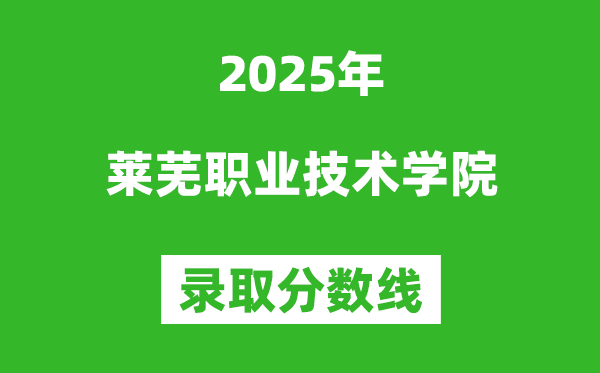 萊蕪職業(yè)技術(shù)學(xué)院2025年錄取分?jǐn)?shù)線(含2024歷年)