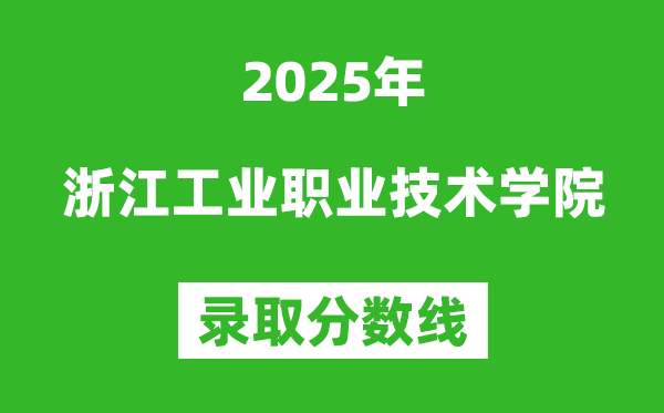 浙江工業(yè)職業(yè)技術(shù)學(xué)院2025年錄取分?jǐn)?shù)線(含2024歷年)
