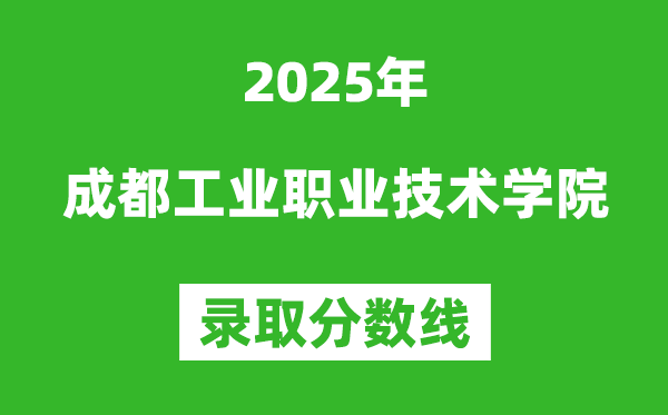 成都工業(yè)職業(yè)技術(shù)學(xué)院2025年錄取分?jǐn)?shù)線(含2024歷年)