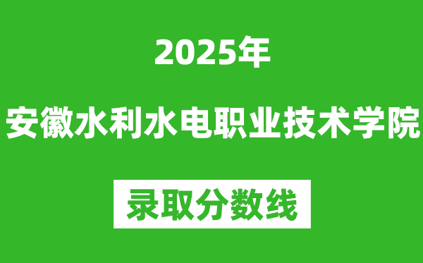 安徽水利水電職業(yè)技術(shù)學(xué)院2025年錄取分?jǐn)?shù)線(含2024歷年)