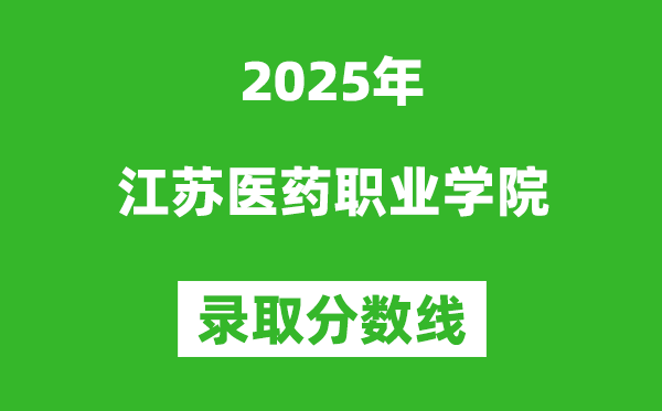 江蘇醫(yī)藥職業(yè)學(xué)院2025年錄取分?jǐn)?shù)線(含2024歷年)