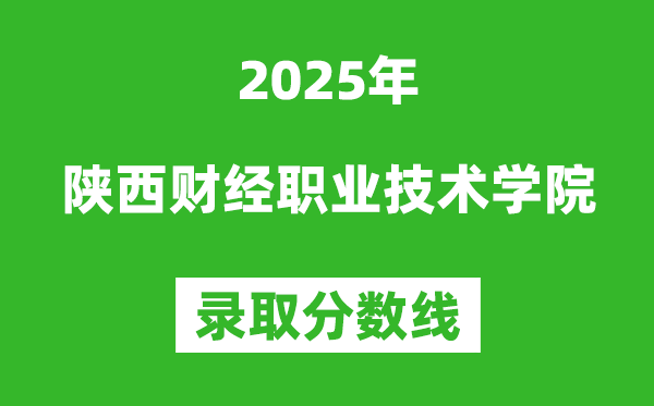 陜西財(cái)經(jīng)職業(yè)技術(shù)學(xué)院2025年錄取分?jǐn)?shù)線(含2024歷年)