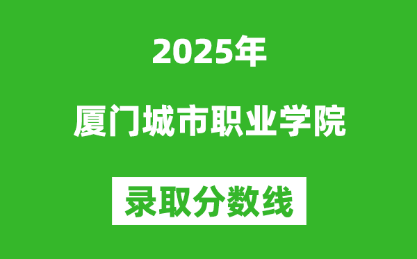 廈門城市職業(yè)學(xué)院2025年錄取分?jǐn)?shù)線(含2024歷年)