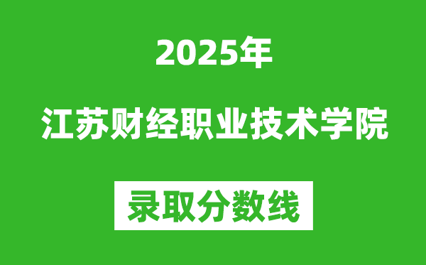 江蘇財(cái)經(jīng)職業(yè)技術(shù)學(xué)院2025年錄取分?jǐn)?shù)線(含2024歷年)