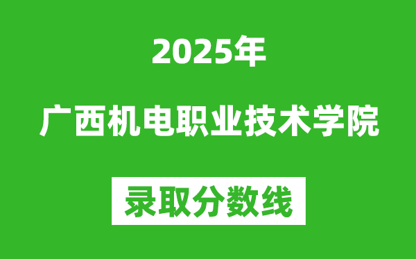 廣西機(jī)電職業(yè)技術(shù)學(xué)院2025年錄取分?jǐn)?shù)線(含2024歷年)