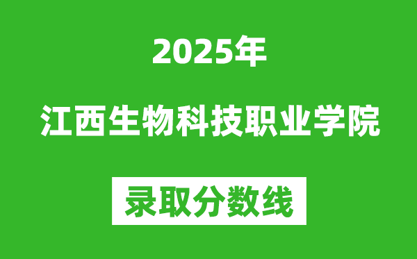 江西生物科技職業(yè)學(xué)院2025年錄取分?jǐn)?shù)線(含2024歷年)