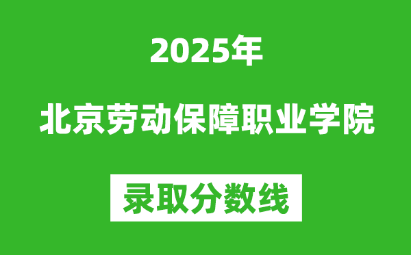 北京勞動(dòng)保障職業(yè)學(xué)院2025年錄取分?jǐn)?shù)線(含2024歷年)