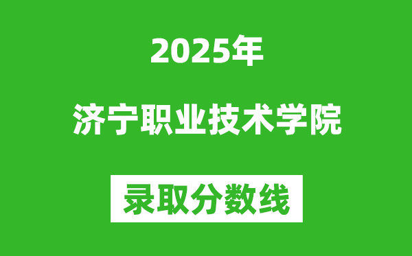 濟寧職業(yè)技術(shù)學院2025年錄取分數(shù)線(含2024歷年)