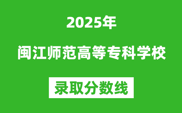 閩江師范高等?？茖W(xué)校2025年錄取分?jǐn)?shù)線（含2024歷年）