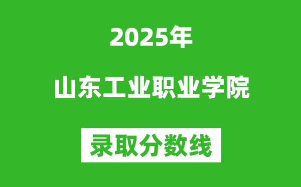 山東工業(yè)職業(yè)學(xué)院2025年錄取分?jǐn)?shù)線(含2024歷年)