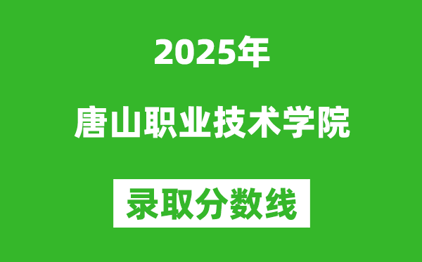 唐山職業(yè)技術(shù)學(xué)院2025年錄取分?jǐn)?shù)線(含2024歷年)
