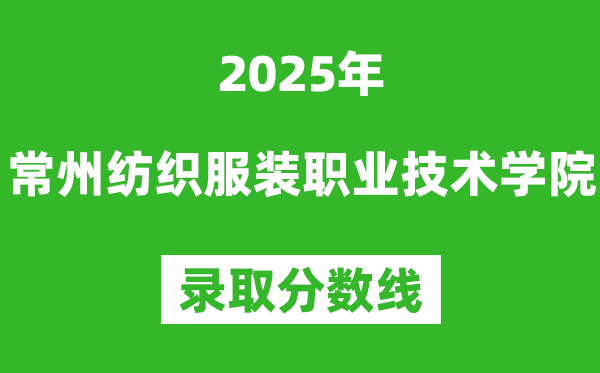 常州紡織服裝職業(yè)技術(shù)學(xué)院2025年錄取分?jǐn)?shù)線(含2024歷年)