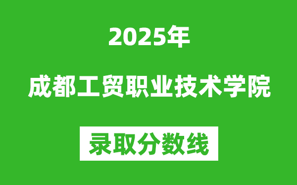 成都工貿(mào)職業(yè)技術(shù)學(xué)院2025年錄取分?jǐn)?shù)線(含2024歷年)