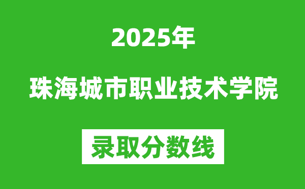 珠海城市職業(yè)技術(shù)學(xué)院2025年錄取分?jǐn)?shù)線(含2024歷年)